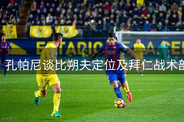 孔帕尼谈比朔夫定位及拜仁战术部署