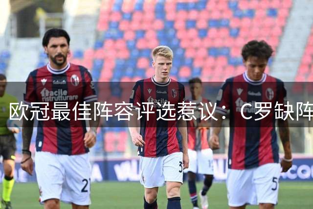 欧冠最佳阵容评选惹议：C罗缺阵 本土球星无一入选