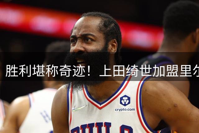 胜利堪称奇迹！上田绮世加盟里尔首秀便打入制胜球，俱乐部会长公开致谢